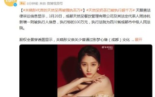 关晓彤代言的天然呆再被强执百万 天然呆奶茶已被执行超千万