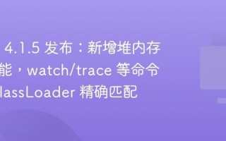 Arthas 4.1.5 发布：新增堆内存分析功能，watch/trace 等命令支持 ClassLoader 精确匹配