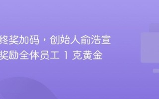 追觅年终奖加码，创始人俞浩宣布额外奖励全体员工 1 克黄金