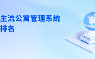市面主流长租公寓管理系统排行榜推荐，长租公寓管理系统软件排名