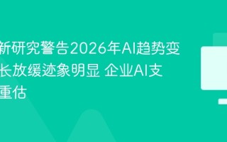 MIT最新研究警告2026年AI趋势变化：增长放缓迹象明显 企业AI支出面临重估
