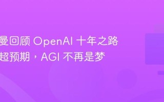 奥尔特曼回顾 OpenAI 十年之路：成就超预期，AGI 不再是梦