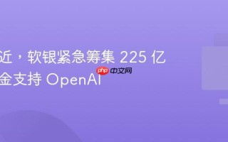 时限逼近，软银紧急筹集 225 亿美元资金支持 OpenAI