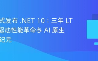 微软正式发布 .NET 10：三年 LTS 支持驱动性能革命与 AI 原生开发新纪元