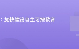 教育部：加快建设自主可控教育大模型