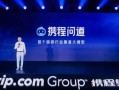 携程旅游行业大模型“携程问道”发布：基于200亿旅行数据打造