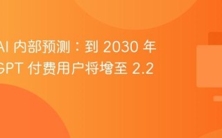 OpenAI 内部预测：到 2030 年 ChatGPT 付费用户将增至 2.2 亿