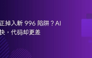 开发者正掉入新 996 陷阱？AI 写得更快，代码却更差