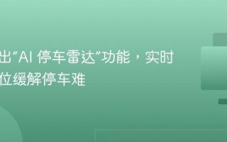 高德推出“AI 停车雷达”功能，实时感知车位缓解停车难