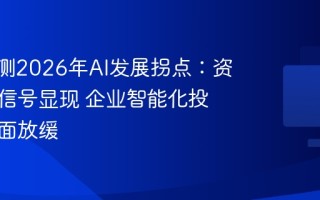 MIT预测2026年AI发展拐点：资本降温信号显现 企业智能化投入或全面放缓