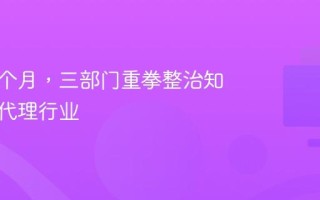 为期三个月，三部门重拳整治知识产权代理行业