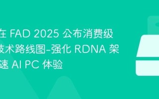 AMD 在 FAD 2025 公布消费级 GPU 技术路线图-强化 RDNA 架构、加速 AI PC 体验