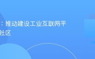 工信部：推动建设工业互联网平台开源社区