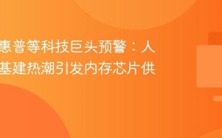 戴尔、惠普等科技巨头预警：人工智能基建热潮引发内存芯片供应短缺