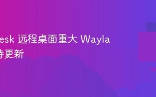 RustDesk 远程桌面重大 Wayland 支持更新