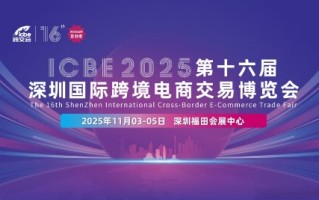 2025ICBE深圳国际跨境电商交易博览会有那些商机与噱头值得关注？