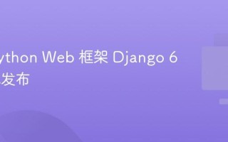 开源 Python Web 框架 Django 6.0 正式发布