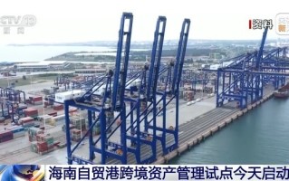 海南自贸港跨境资产管理试点今天启动 政策亮点揭秘