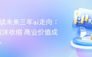 mit解读未来三年ai走向：技术泡沫收缩 商业价值成为核心