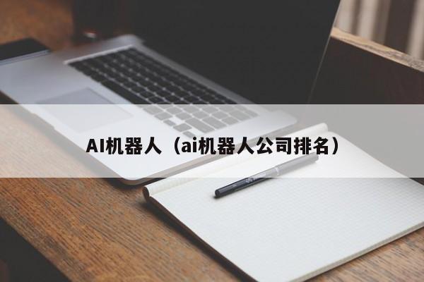AI机器人（ai机器人公司排名）-第1张图片-奈飞网